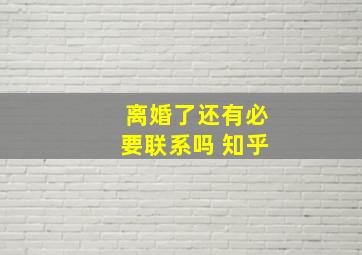 离婚了还有必要联系吗 知乎